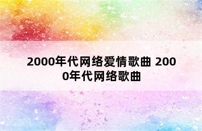 2000年代网络爱情歌曲 2000年代网络歌曲